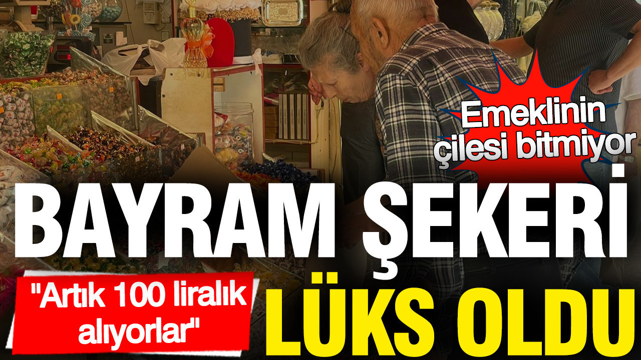 Bayram şekeri lüks oldu... Esnaf: Artık 100 liralık alıyorlar