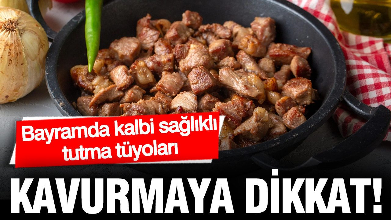 Kavurmaya dikkat: Bayramda kalbi sağlıklı tutma tüyoları