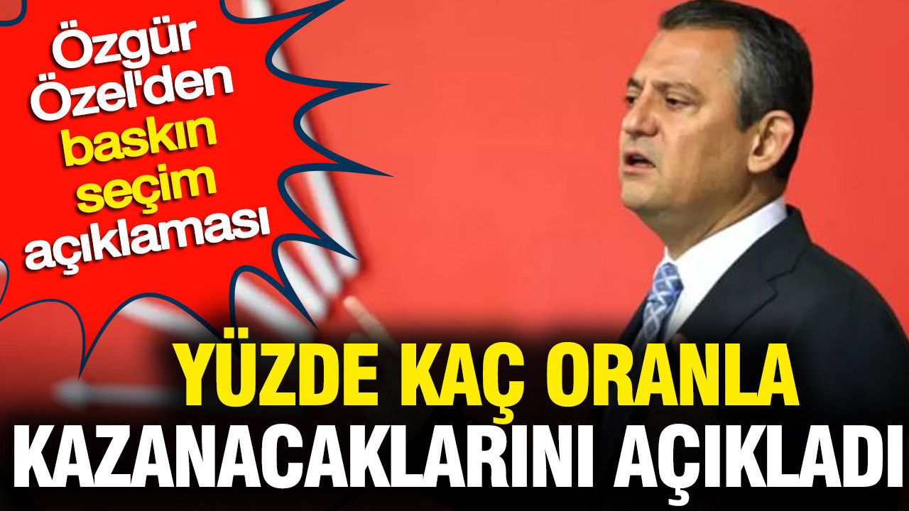 Özgür Özel'den baskın seçim açıklaması: Yüzde kaç oranla kazanacaklarını açıkladı