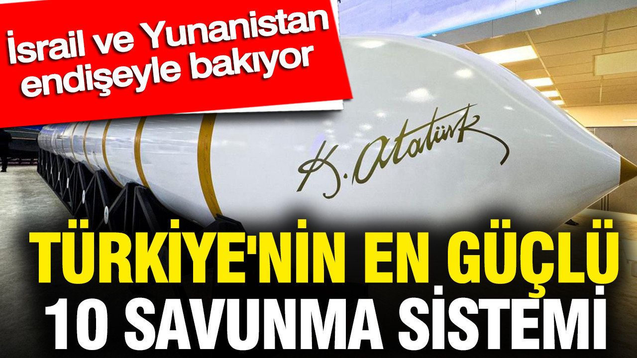 Türkiye'nin en güçlü 10 savunma sistemi belli oldu: İsrail ve Yunanistan endişeyle bakıyor