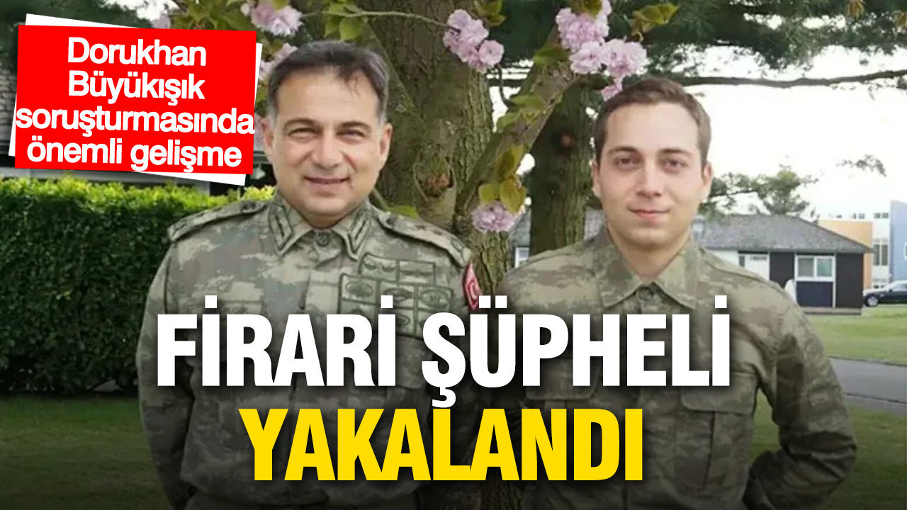 Dorukhan Büyükışık soruşturmasında önemli gelişme: Firari şüpheli yakalandı