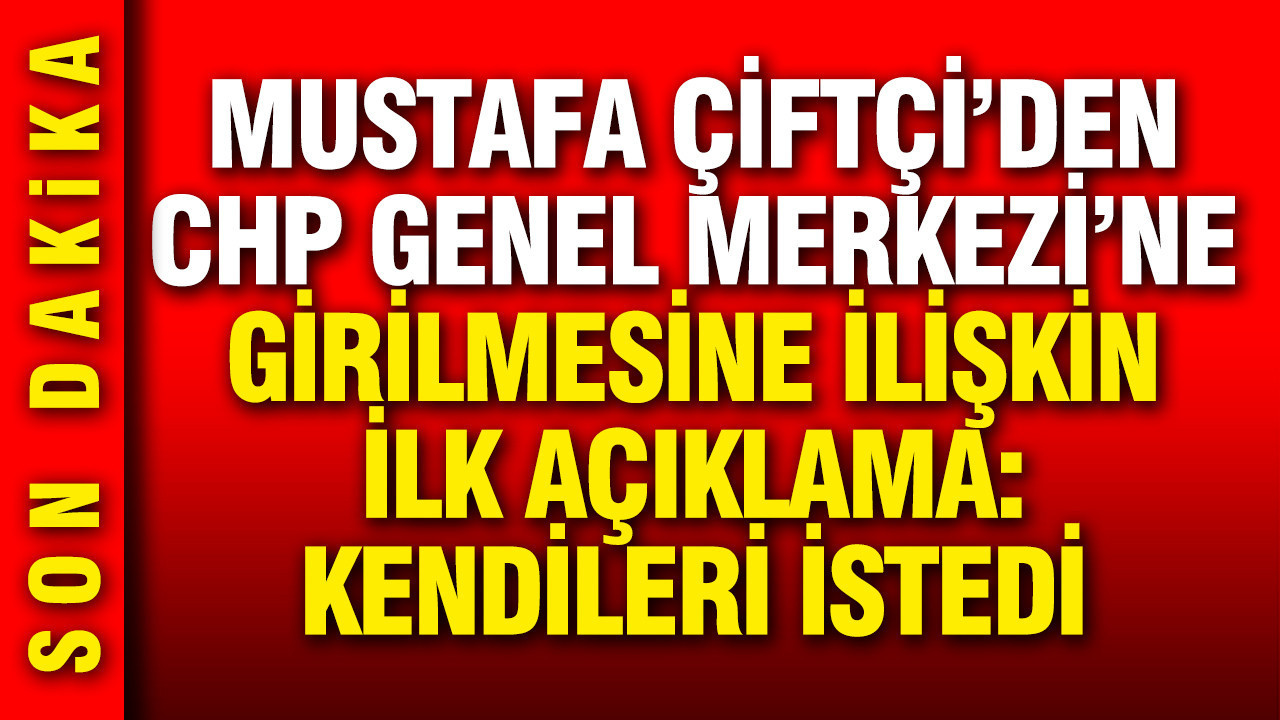 Mustafa Çiftçi'den CHP Genel Merkezi'ne müdahale açıklaması: Kendileri istedi