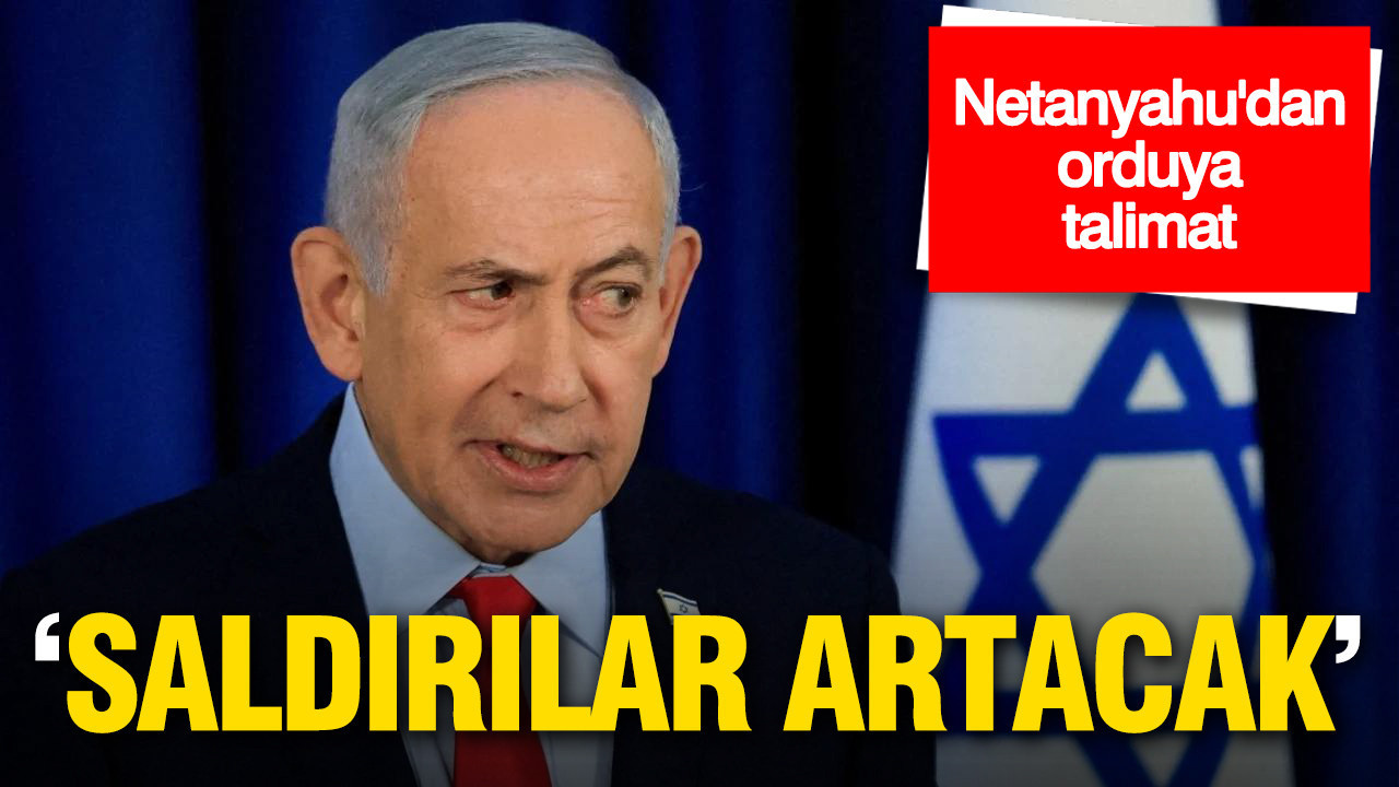 Netanyahu’dan orduya talimat: Saldırılar artacak
