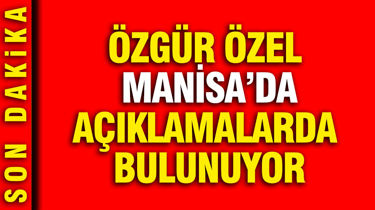 Özgür Özel Manisa'da açıklamalarda bulunuyor