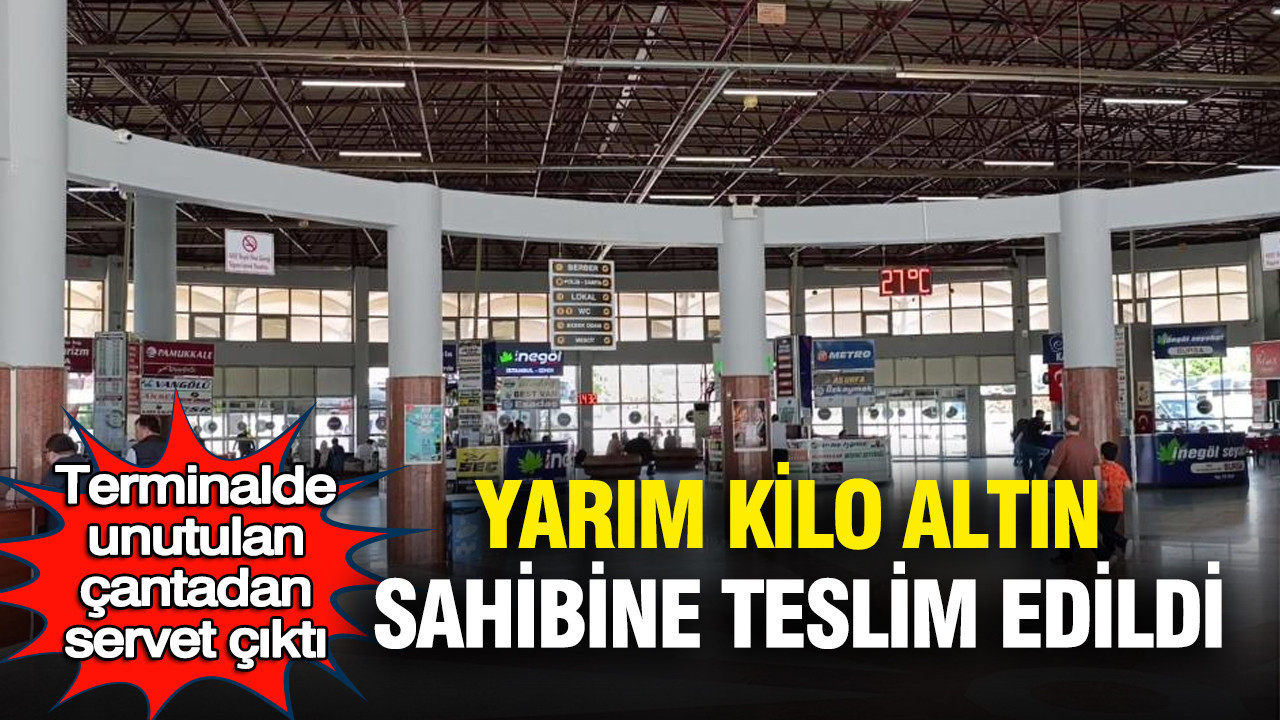 Terminalde unutulan çantadan servet çıktı: Yarım kilo altın sahibine teslim edildi