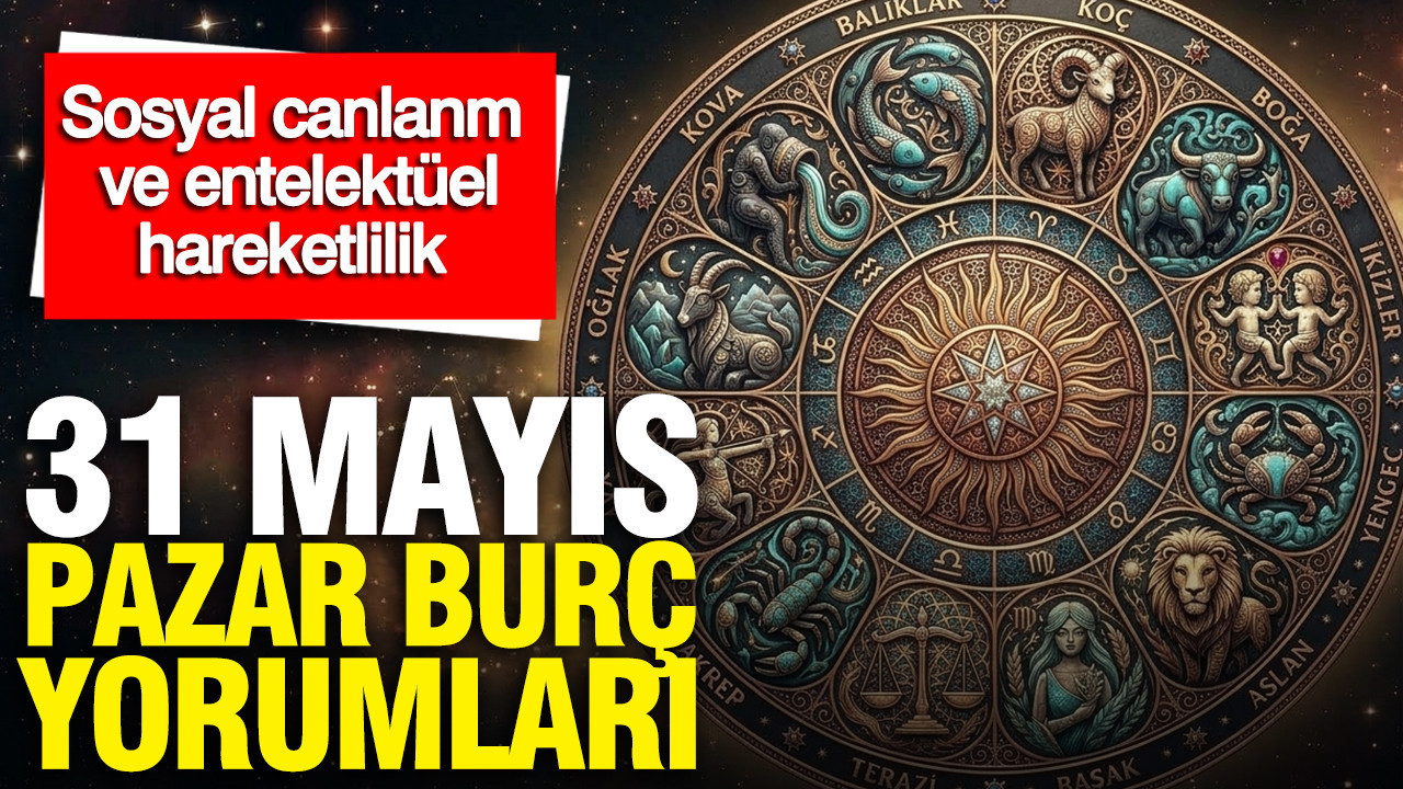 31 Mayıs Pazar günkük burç yorumları: Sosyal canlanma ve entelektüel hareketlilik