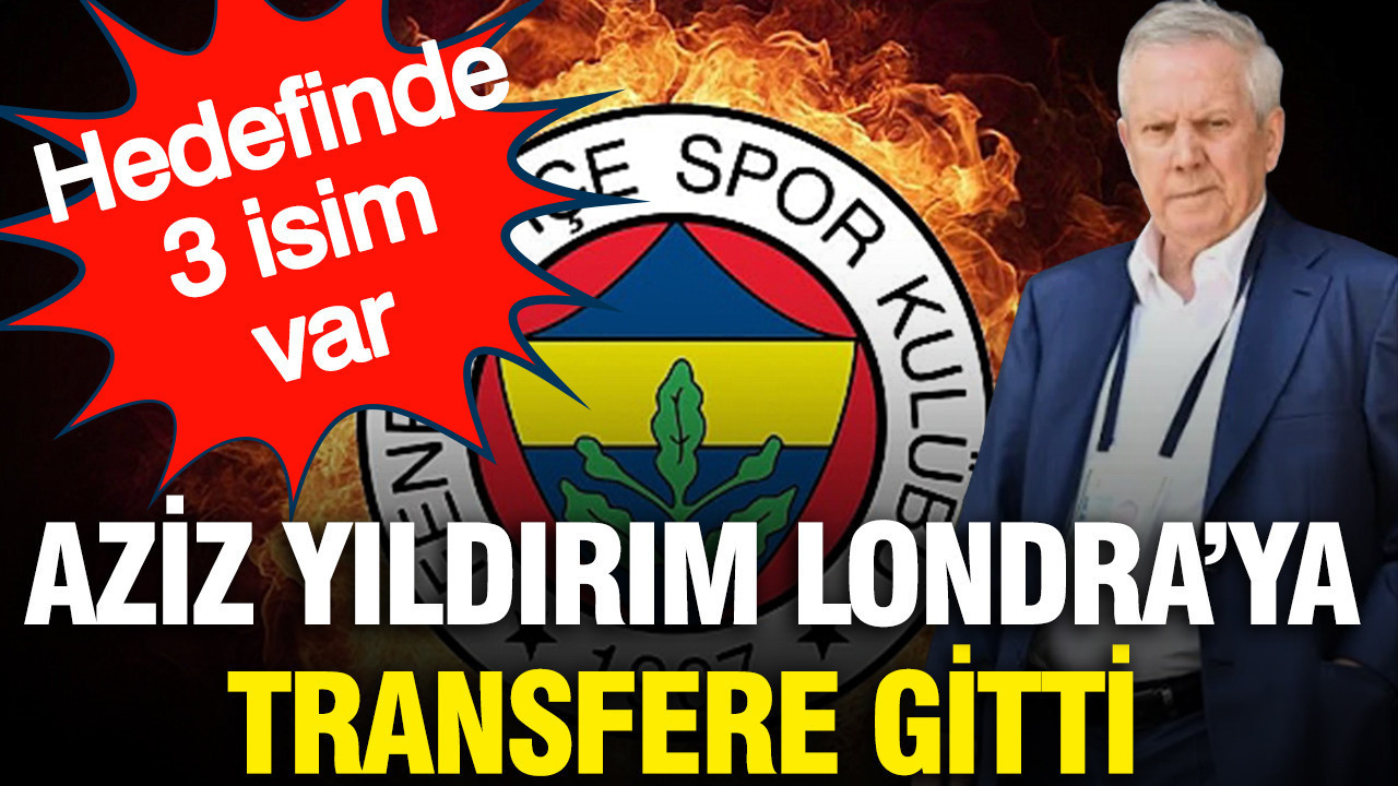 Aziz Yıldırım transfer görüşmeleri için Londra'ya gitti: Hedefinde 3 isim var