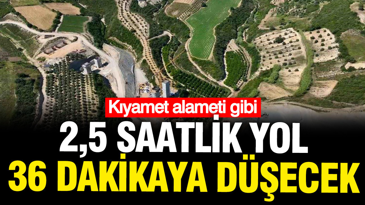 Kıyamet alameti gibi: 2 buçuk saatlik yol 36 dakikaya düşecek
