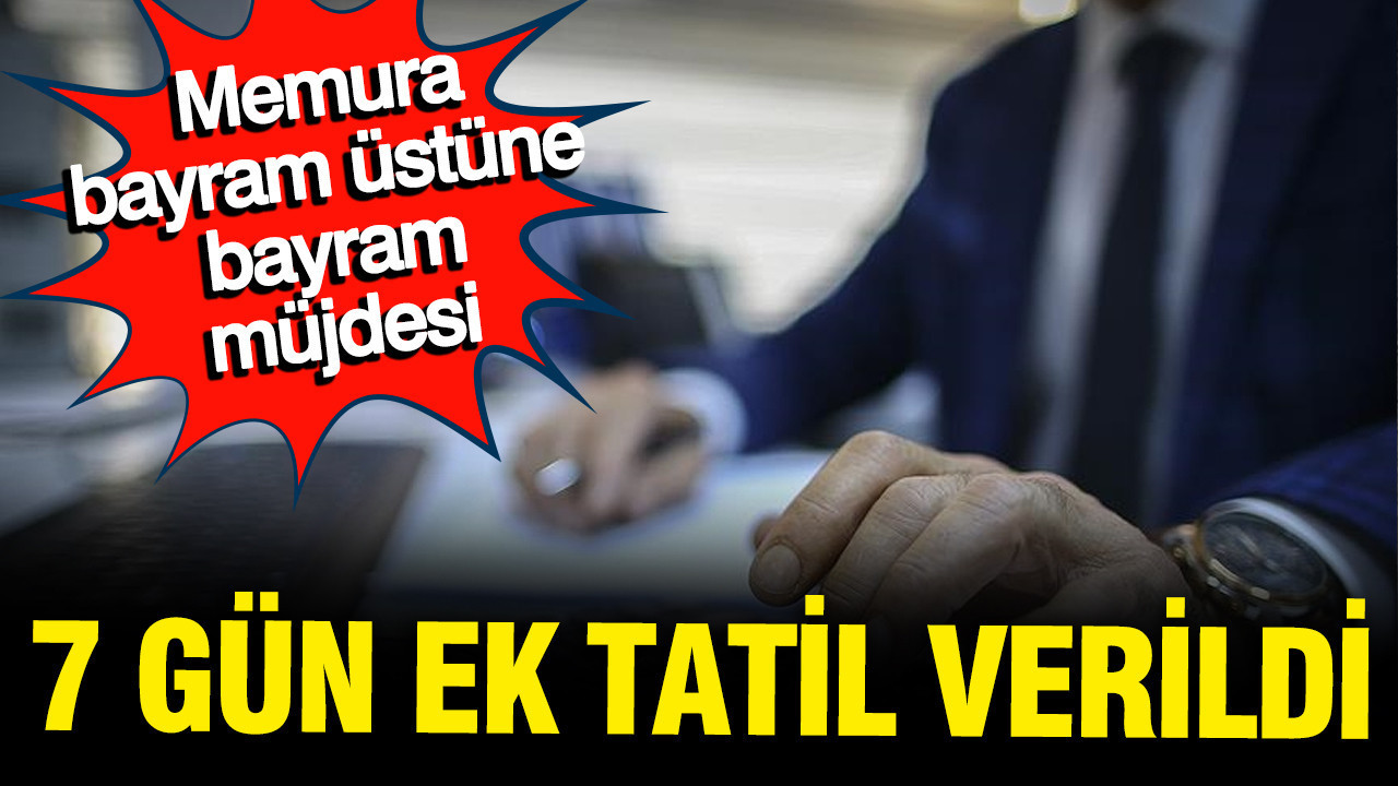 Memurlara müjde: Bayram üstüne bayram yapacaklar, 7 gün daha izin verildi