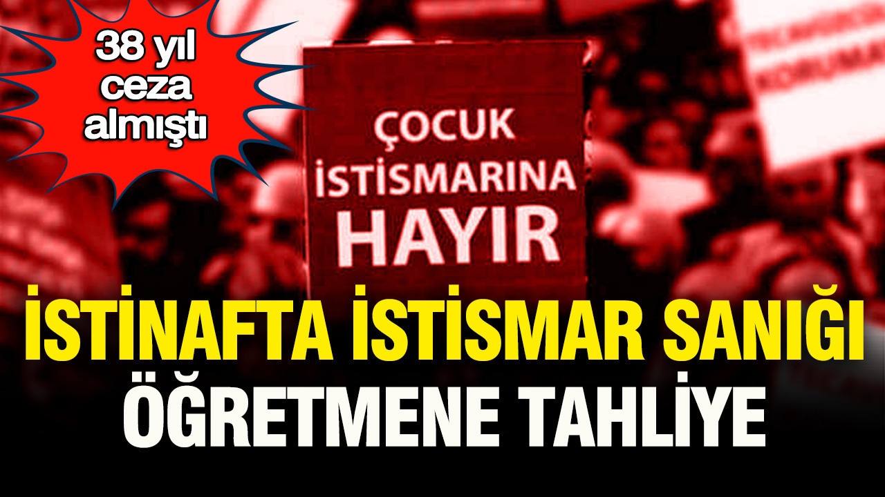 38 yıl ceza almıştı: İstinafta istismar sanığı öğretmene tahliye