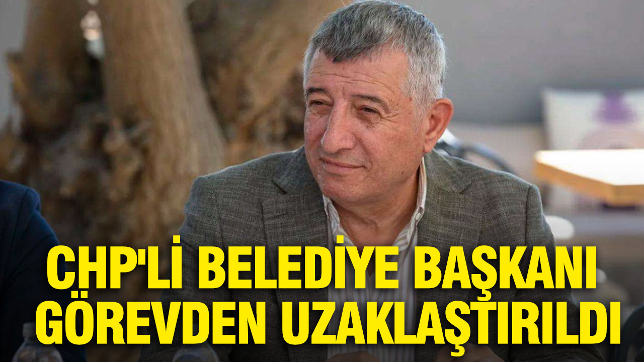 CHP'li belediye başkanı görevden uzaklaştırıldı