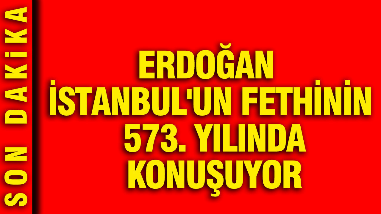Erdoğan İstanbul'un fethinin 573. yılında konuşuyor