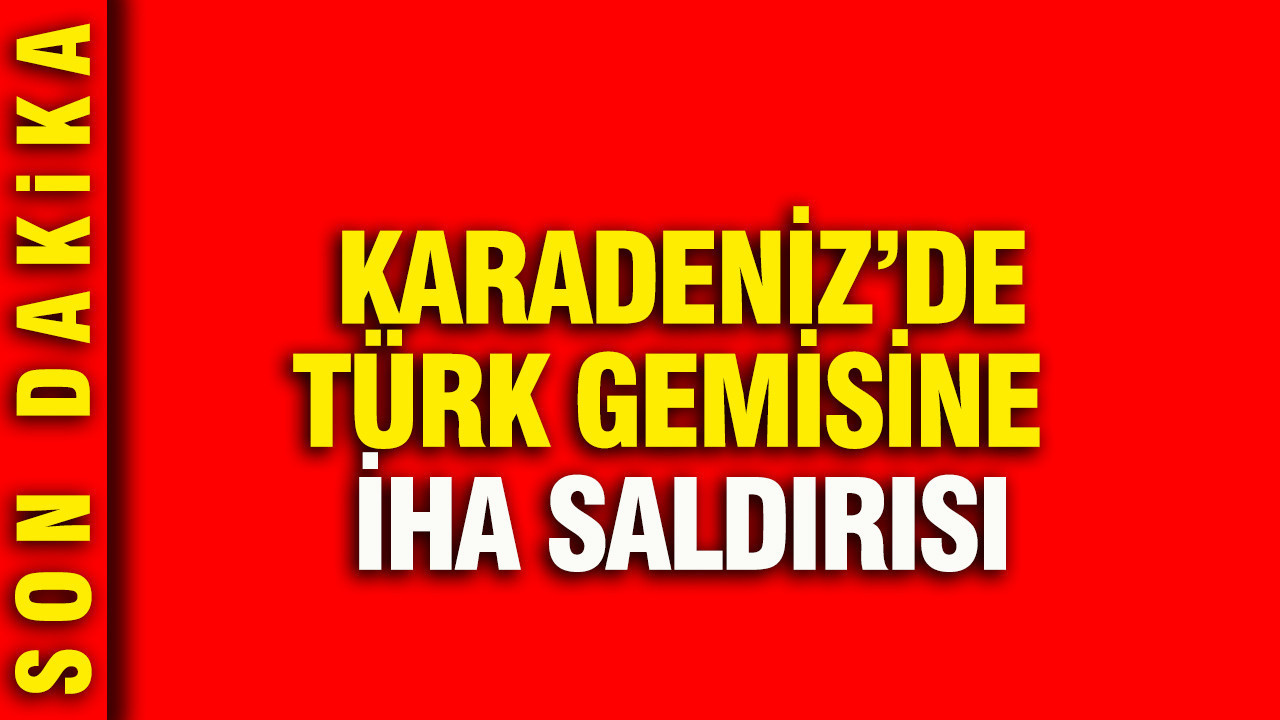 Karadeniz’de Türk gemisine İHA saldırısı