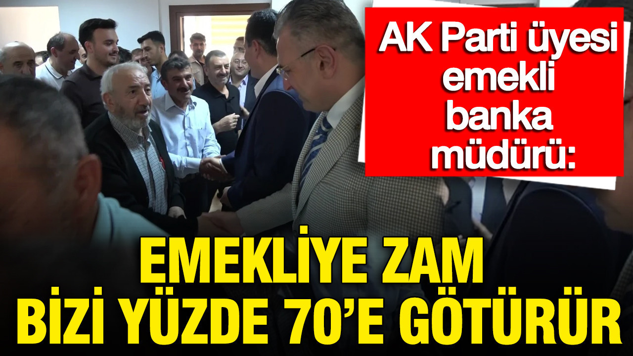 AK Parti üyesi emekli banka müdürü: Emekliye zam bizi yüzde 70'e götürür