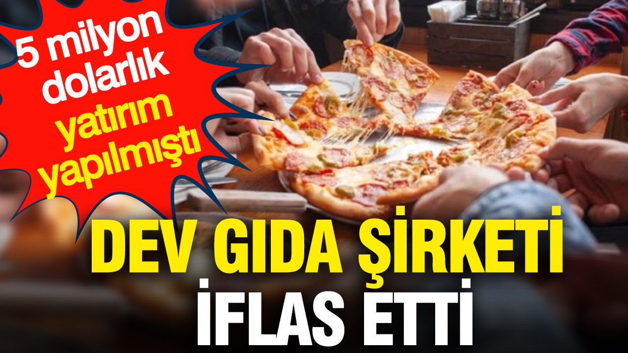 Dev gıda şirketi iflas etti: 5 milyon dolarlık yatırım yapılmıştı