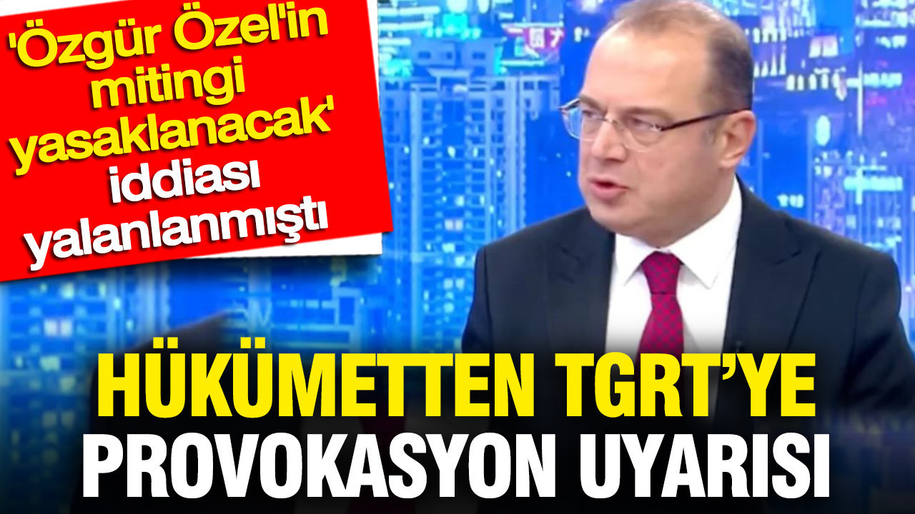 Hükümetten TGRT’ye uyarı: Özgür Özel haberi provokasyon olarak değerlendirildi