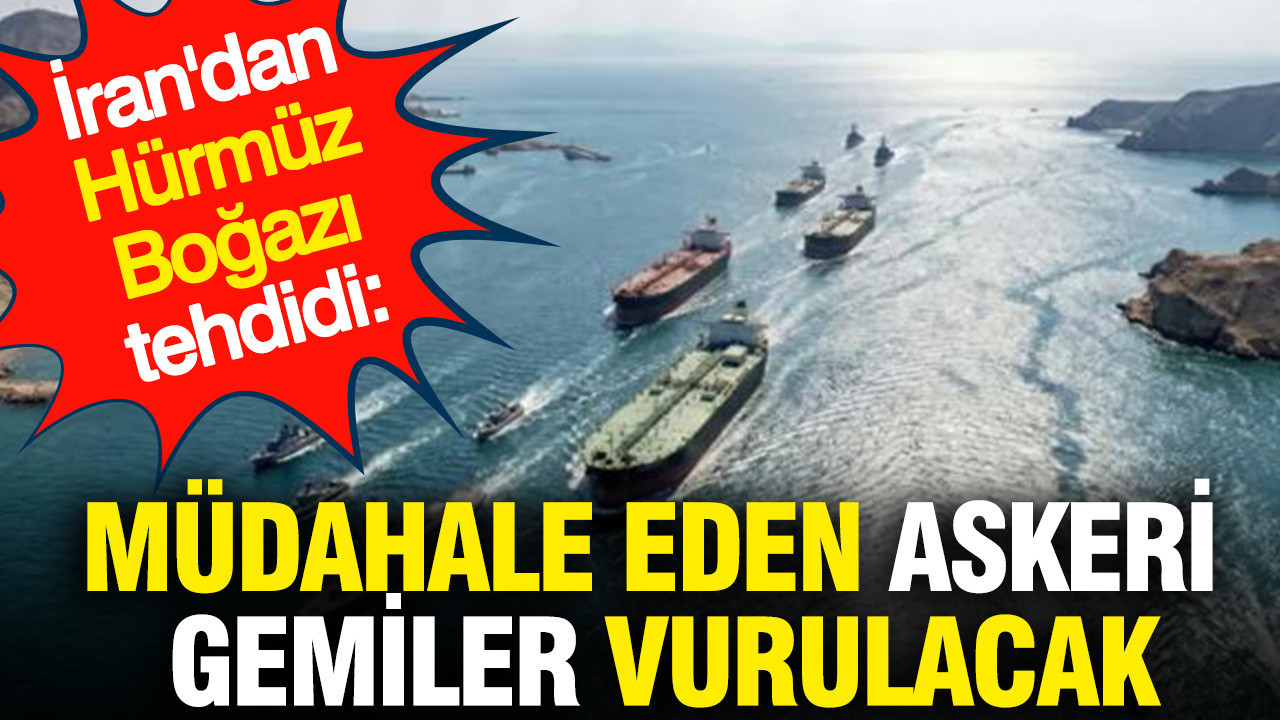 İran'dan Hürmüz Boğazı tehdidi: Müdahale eden askeri gemiler vurulacak