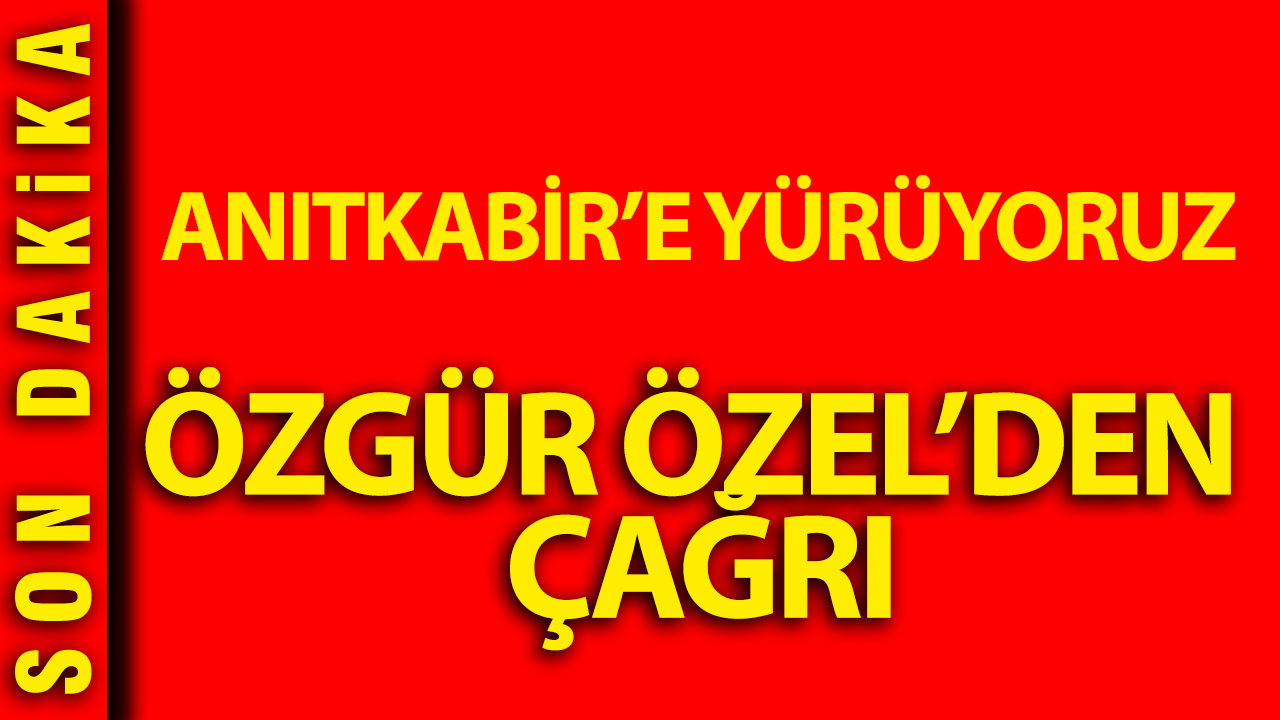 Özgür Özel'den çağrı: Anıtkabir'e yürüyoruz