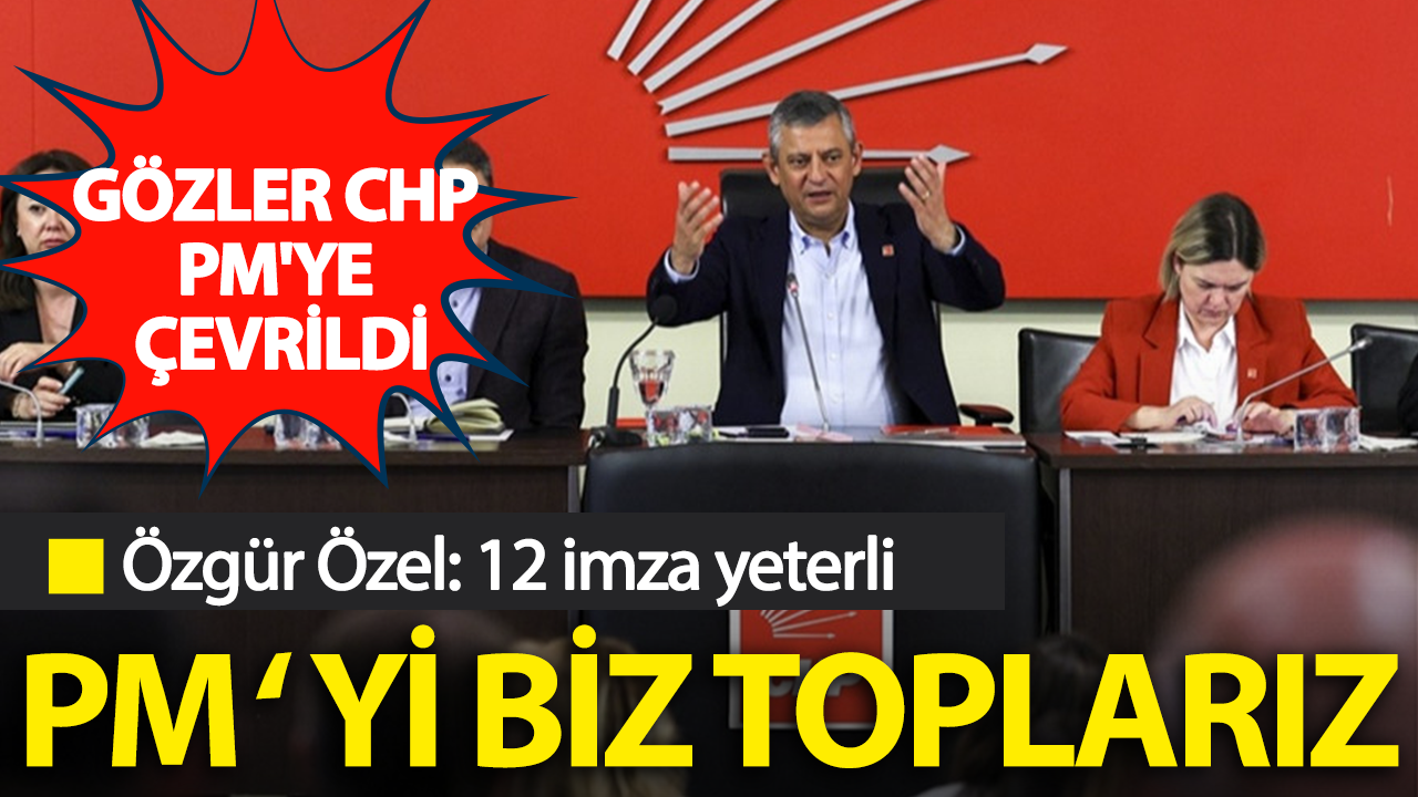 Özgür Özel'den PM açıklaması: 12 imza yeterli, PM'yi biz toplarız
