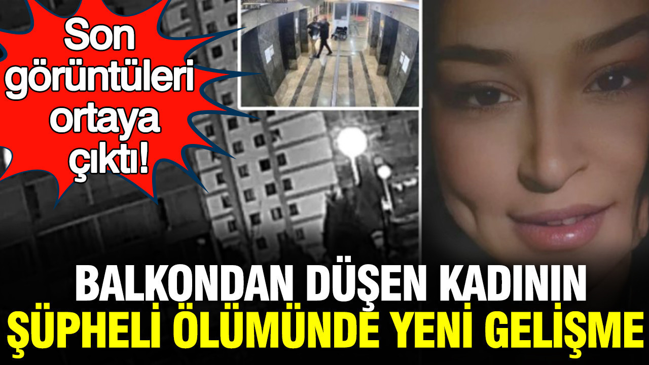 Balkondan düşen kadının şüpheli ölümünde yeni gelişme: Son görüntüleri ortaya çıktı