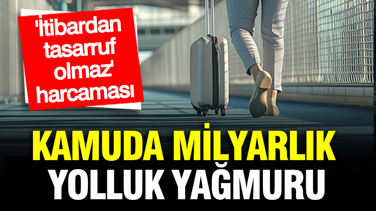 Bütçede yolluk rekoru: Kamunun seyahat giderleri fahiş seviyeye ulaştı