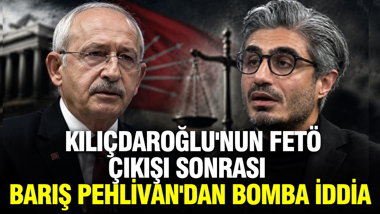 Kılıçdaroğlu'nun FETÖ çıkışı sonrası Barış Pehlivan'dan çarpıcı iddia
