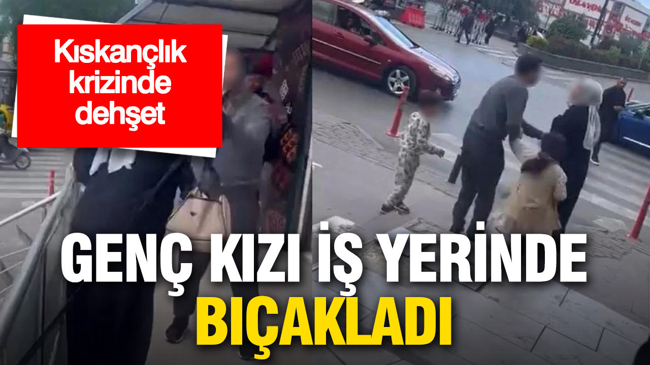 Kıskançlık krizinde dehşet: Genç kızı iş yerinde bıçakladı
