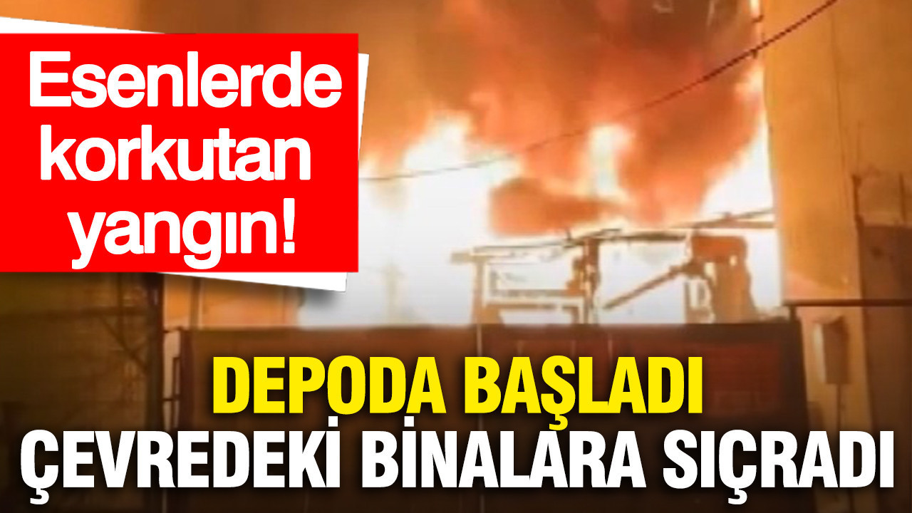 Esenler’de depoda çıkan yangın, bitişikteki 3 binaya sıçradı