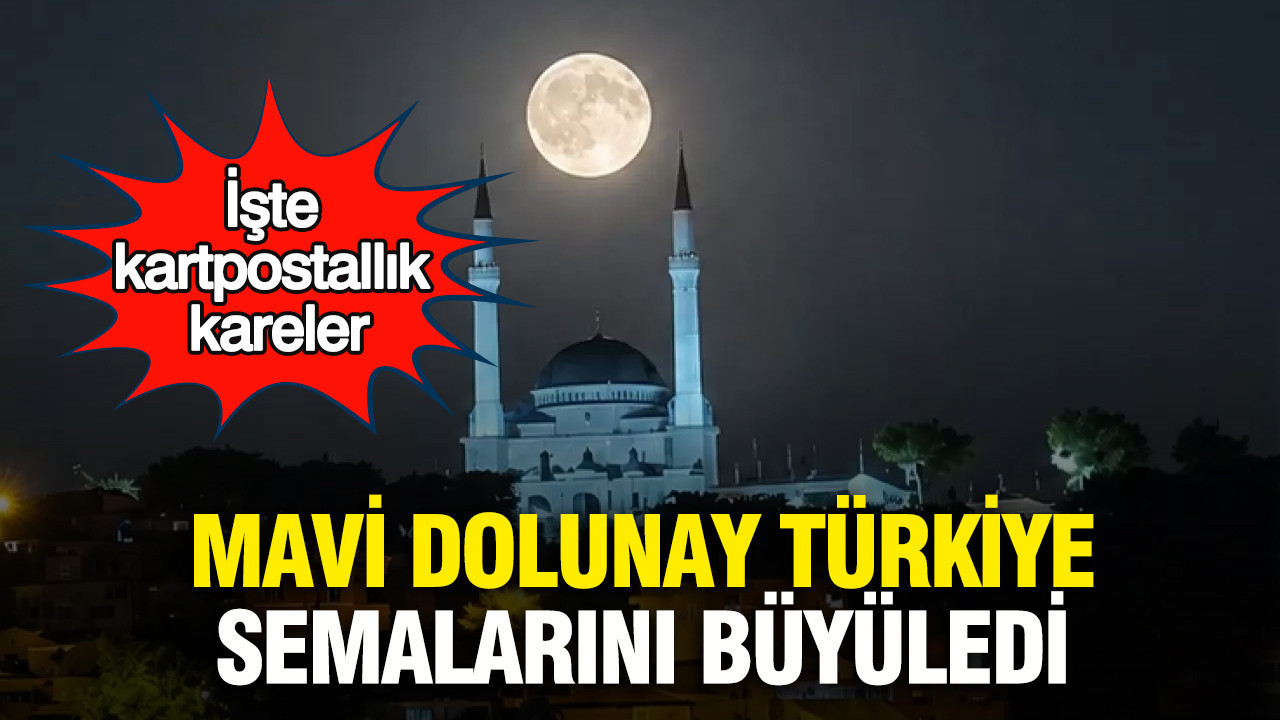 Mavi dolunay Türkiye semalarını büyüledi : İşte kartpostallık kareler