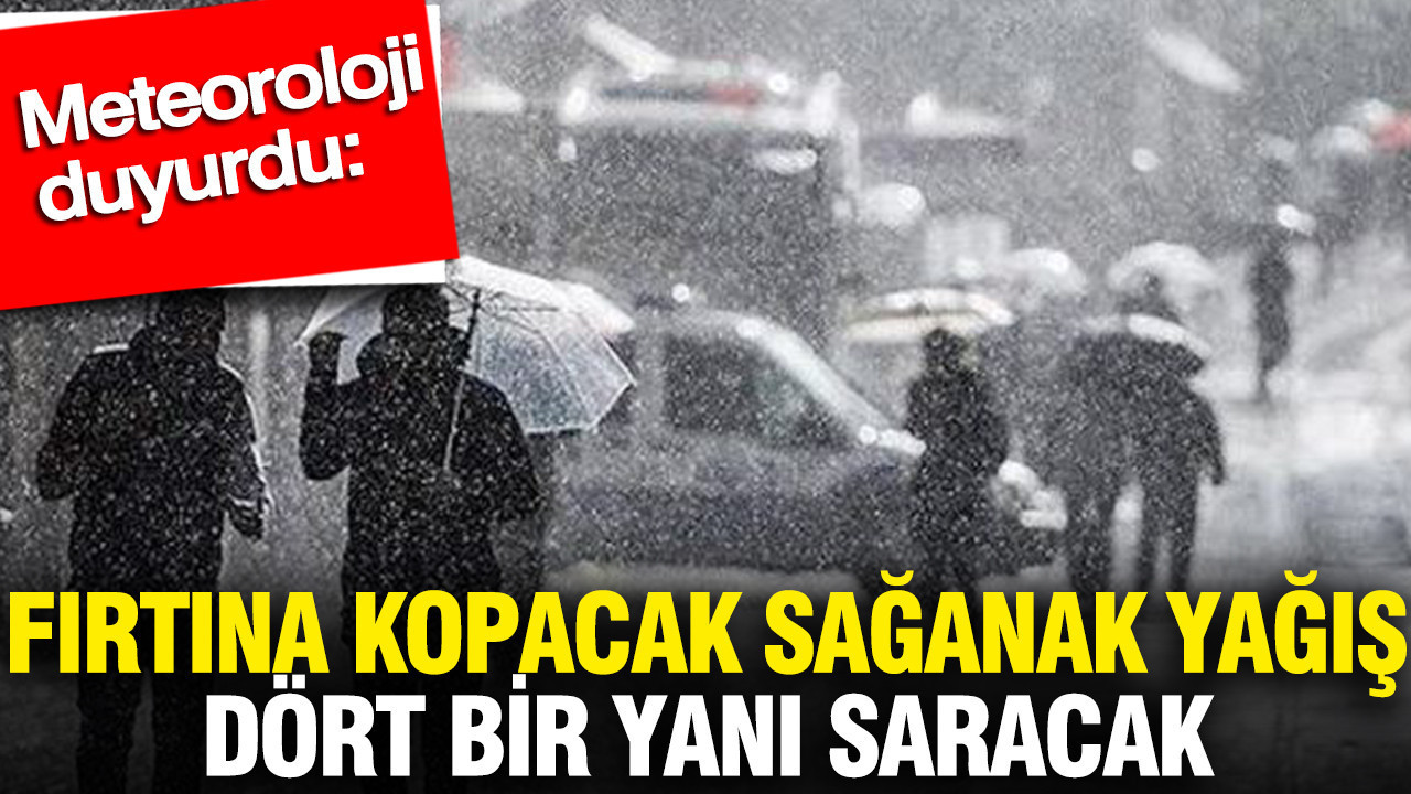 Meteoroloji duyurdu: Fırtına kopacak sağanak yağış dört bir yanı saracak