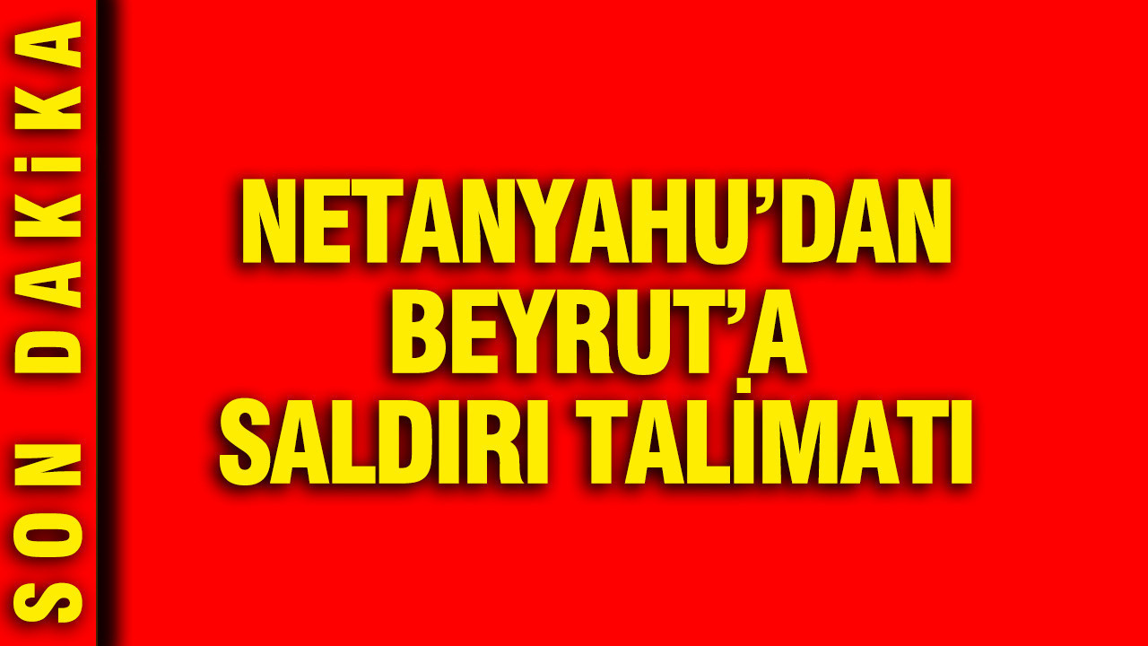 Netanyahu'dan Beyrut'a saldırı talimatı