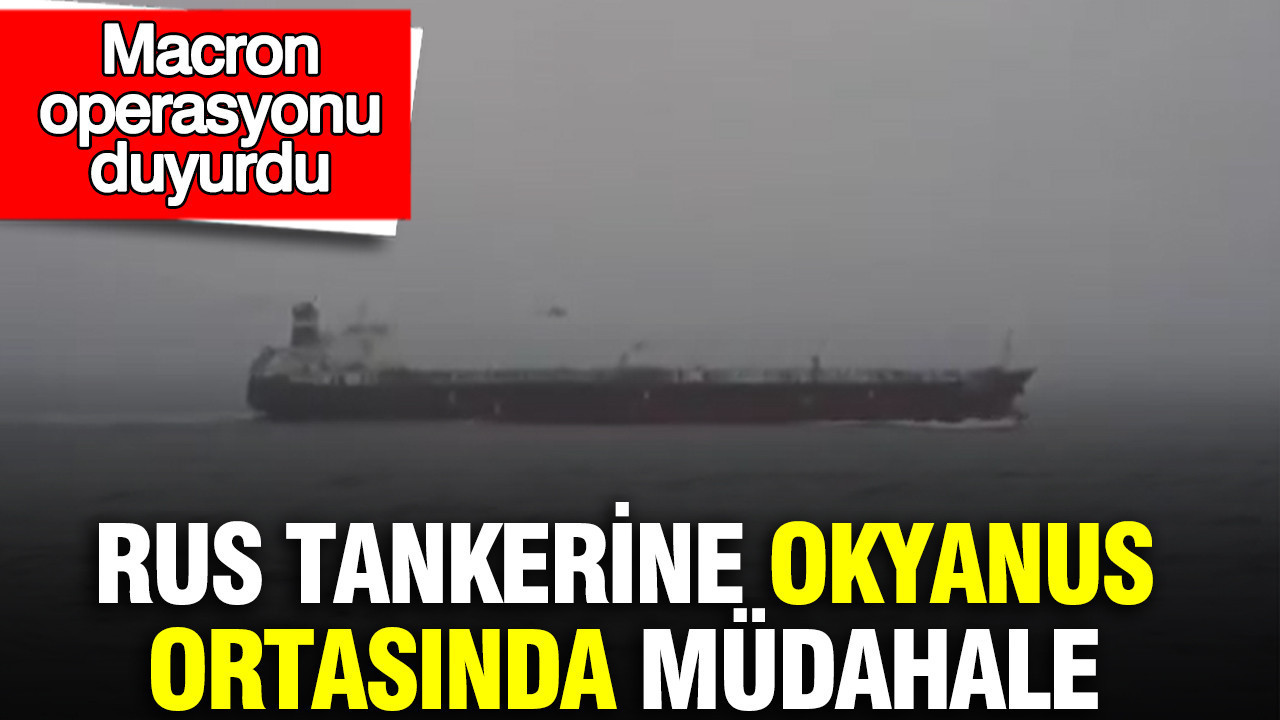 Rus tankerine okyanus ortasında müdahale: Macron operasyonu duyurdu