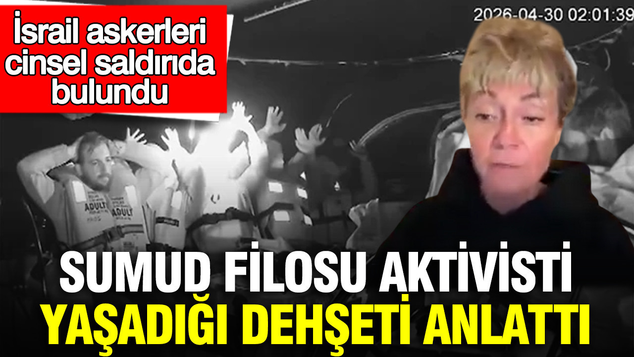 Sumud Filosu aktivisti yaşadığı dehşeti anlattı: İsrail askerleri cinsel saldırıda bulundu