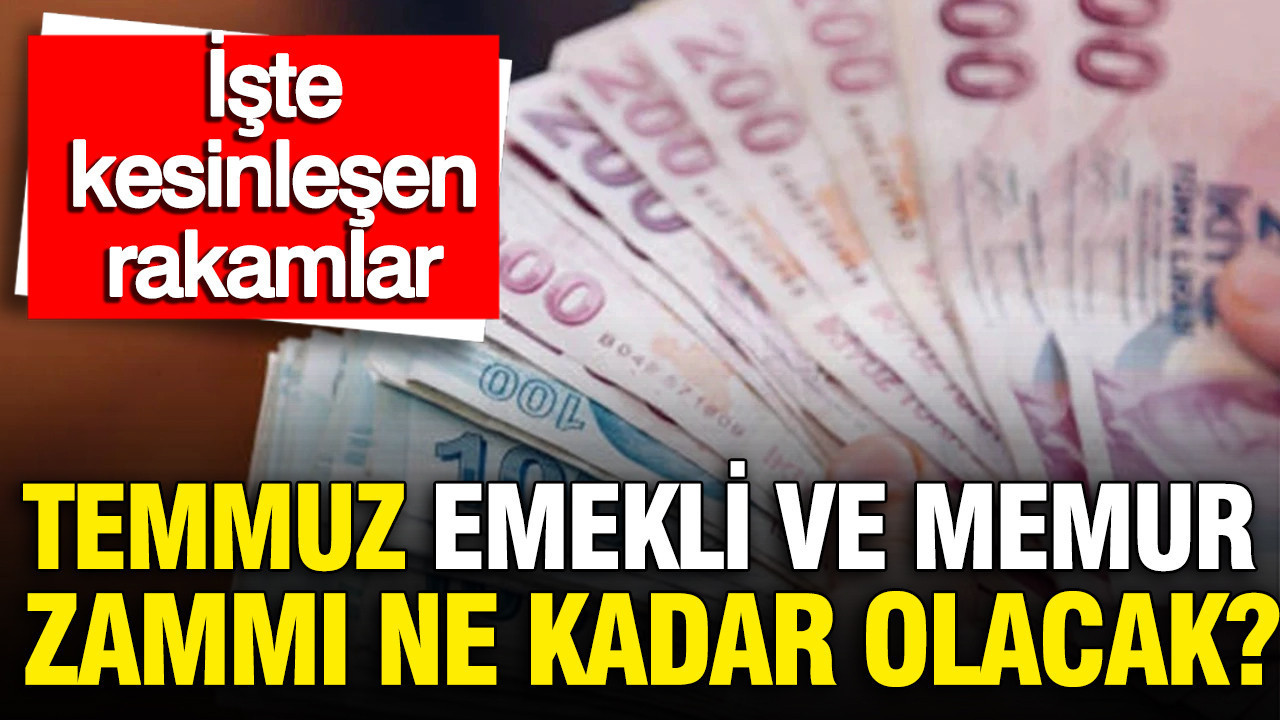 Temmuz emekli ve memur zammı ne kadar olacak? İşte kesinleşen rakamlar