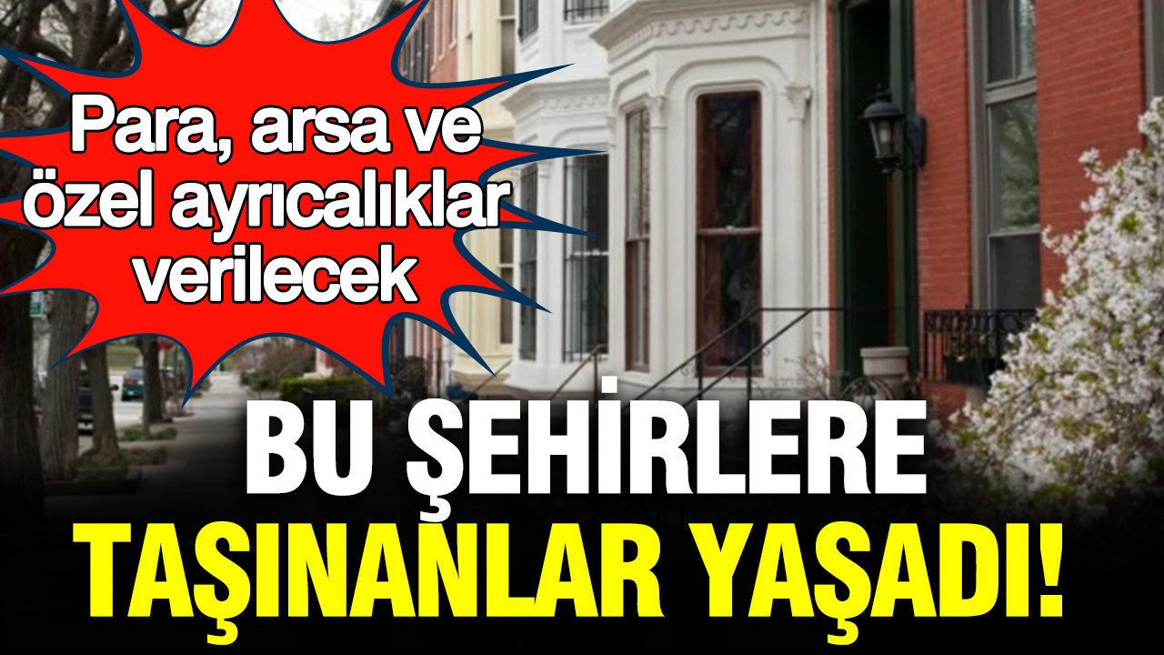 Bu şehirlere taşınanlar yaşadı: Para, arsa ve özel ayrıcalıklar verilecek