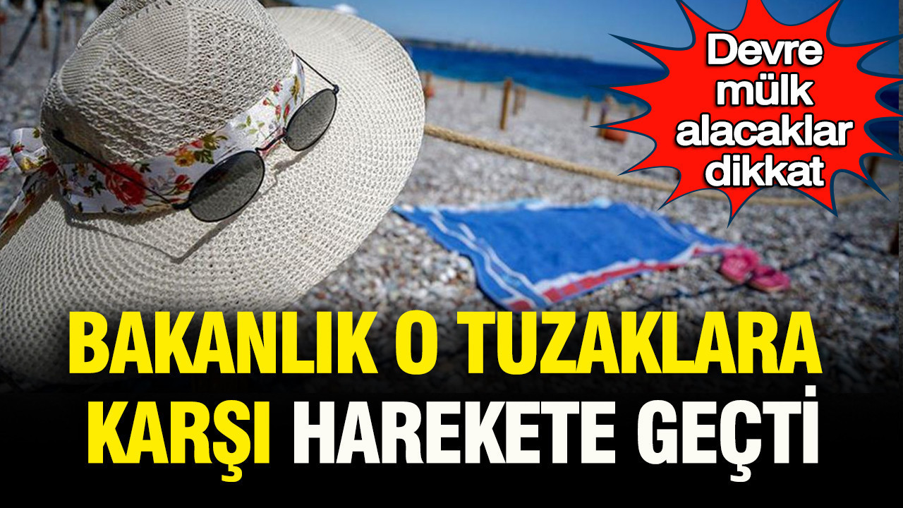 Devre mülk alacaklar dikkat: Bakanlık o tuzaklara karşı harekete geçti