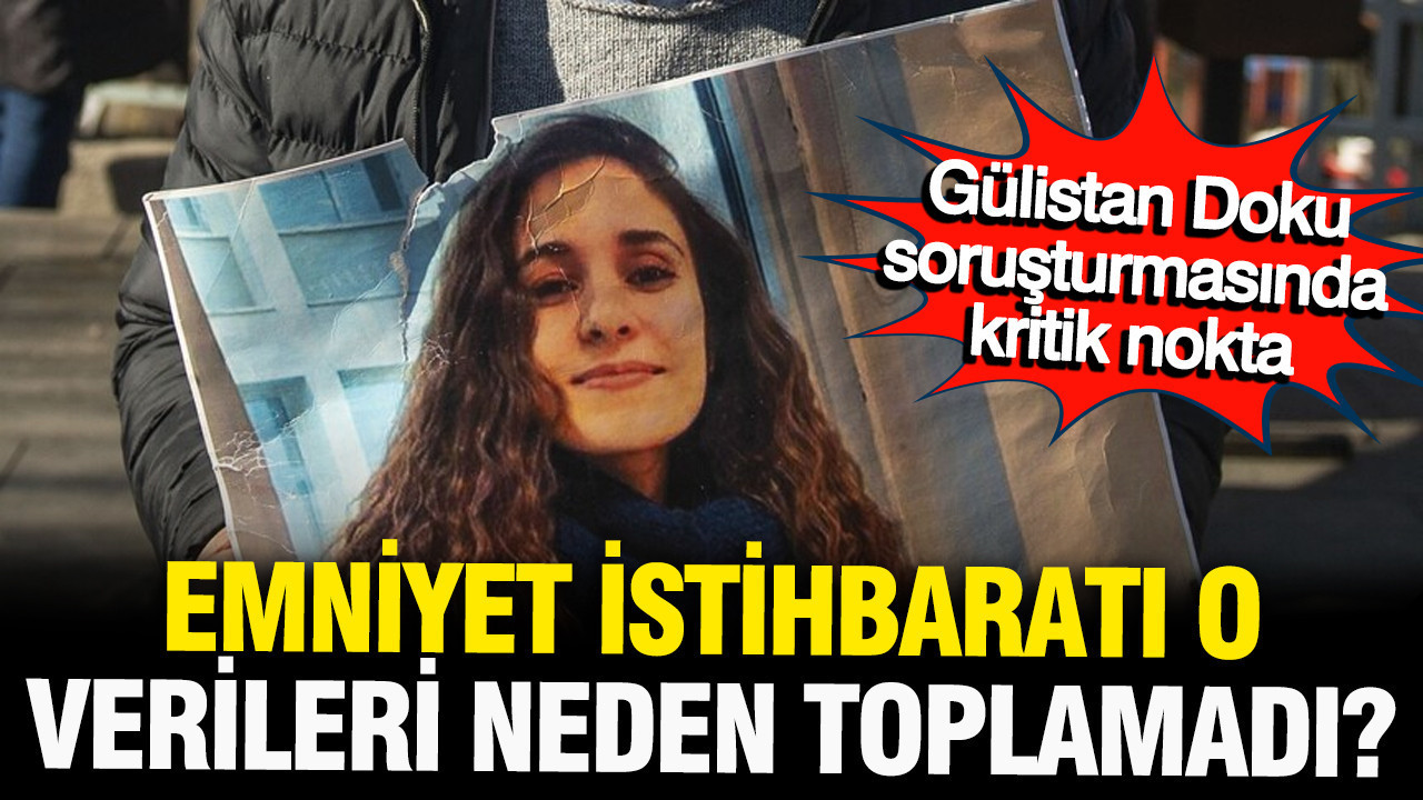 Gülistan Doku soruşturmasında kritik soru: Emniyet o verileri neden toplamadı?