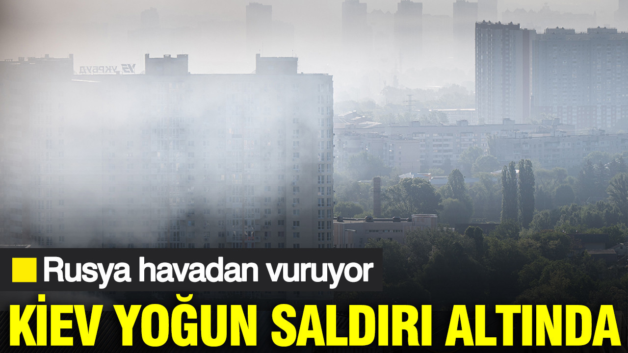 Kiev yoğun saldırı altında: Rusya havadan vuruyor