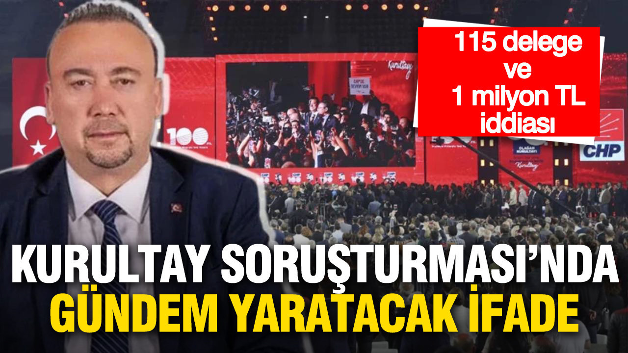 Özkan Yalım'dan Kurultay soruşturmasında gündem yaratacak ifade: 115 delege ve 1 milyon TL iddiası