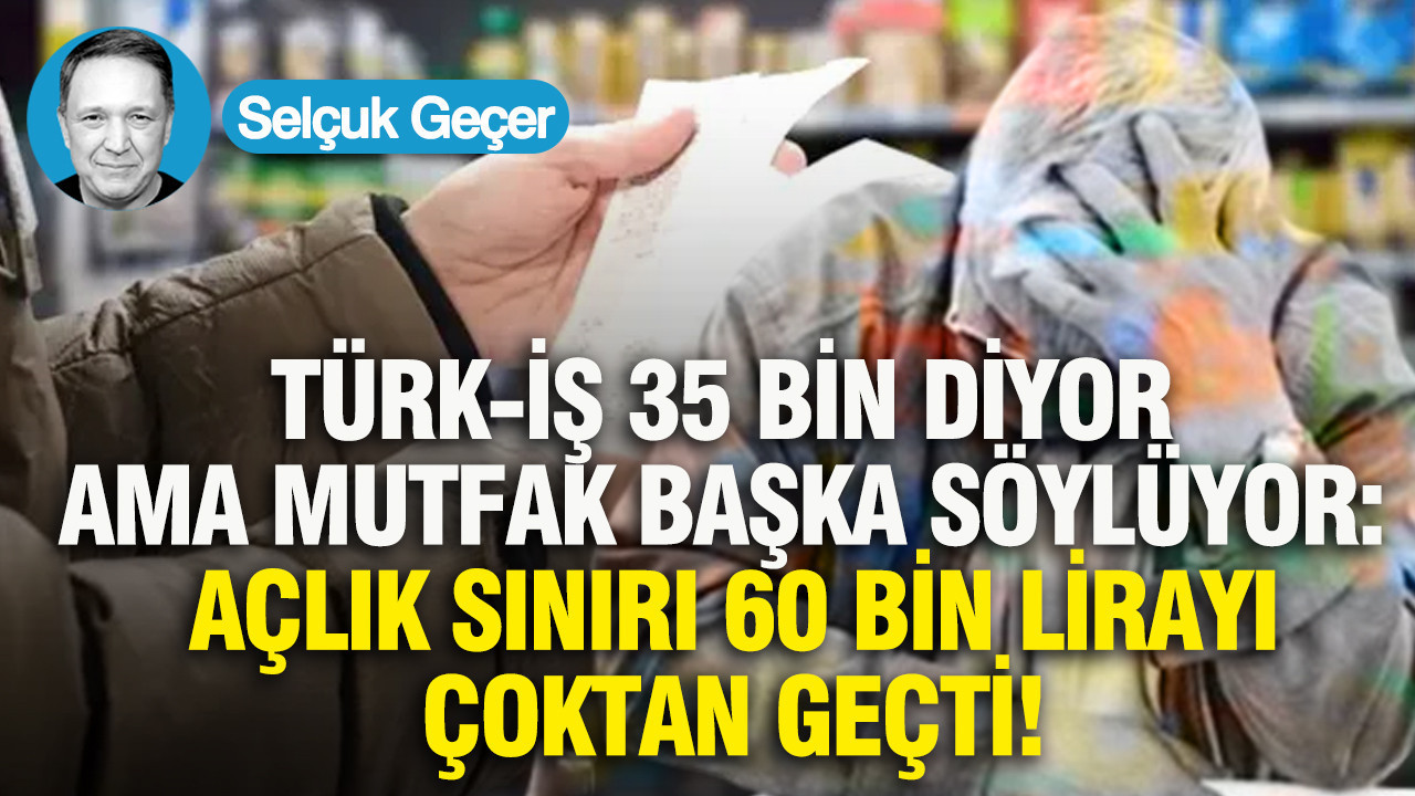 Türk-İş 35 bin diyor ama mutfak başka söylüyor: Açlık sınırı 60 bin lirayı çoktan geçti