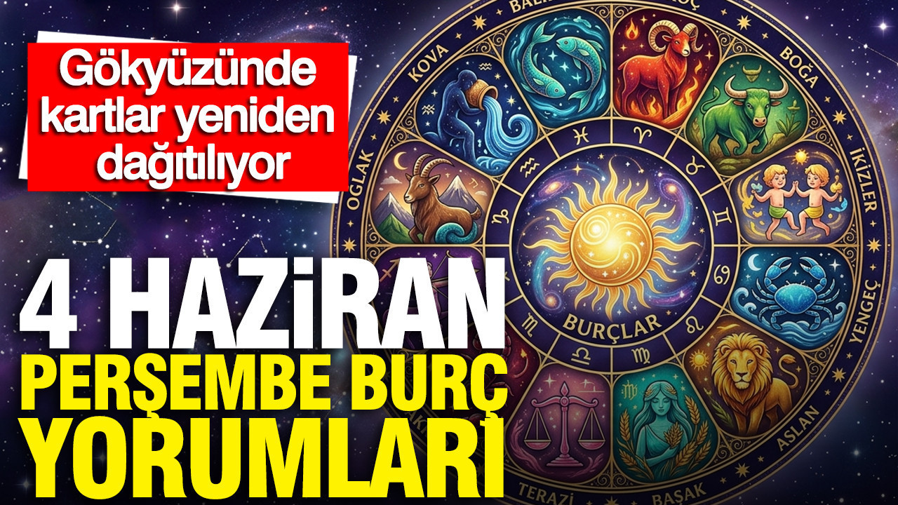 4 Haziran Perşembe günlük burç yorumları: Gökyüzünde kartlar yeniden dağıtılıyor