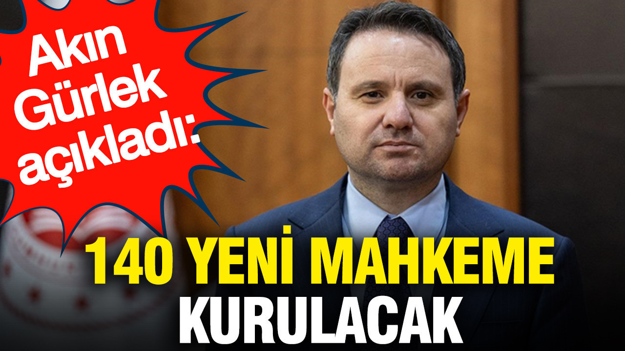 Akın Gürlek açıkladı: 140 yeni mahkeme kurulacak