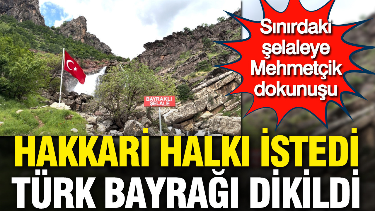 Hakkari halkı istedi Türk bayrağı dikildi: Sınırdaki şelaleye Mehmetçik dokunuşu
