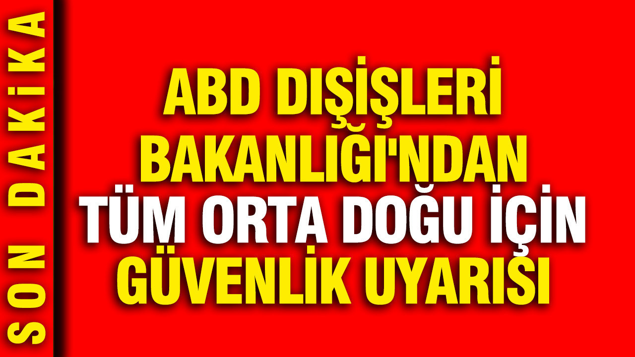 ABD Dışişleri Bakanlığı'ndan tüm Orta Doğu için güvenlik uyarısı