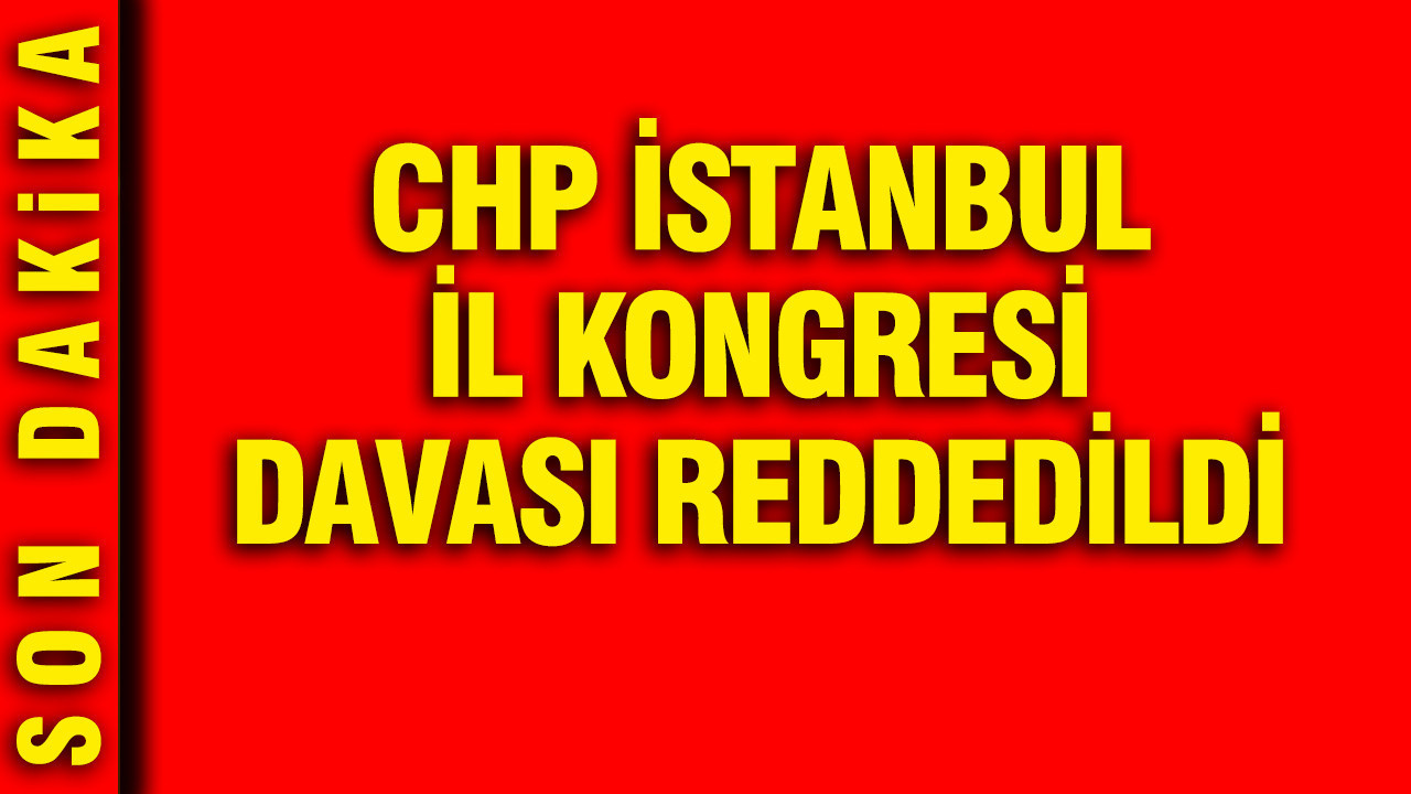 CHP İstanbul İl Kongresi davası reddedildi