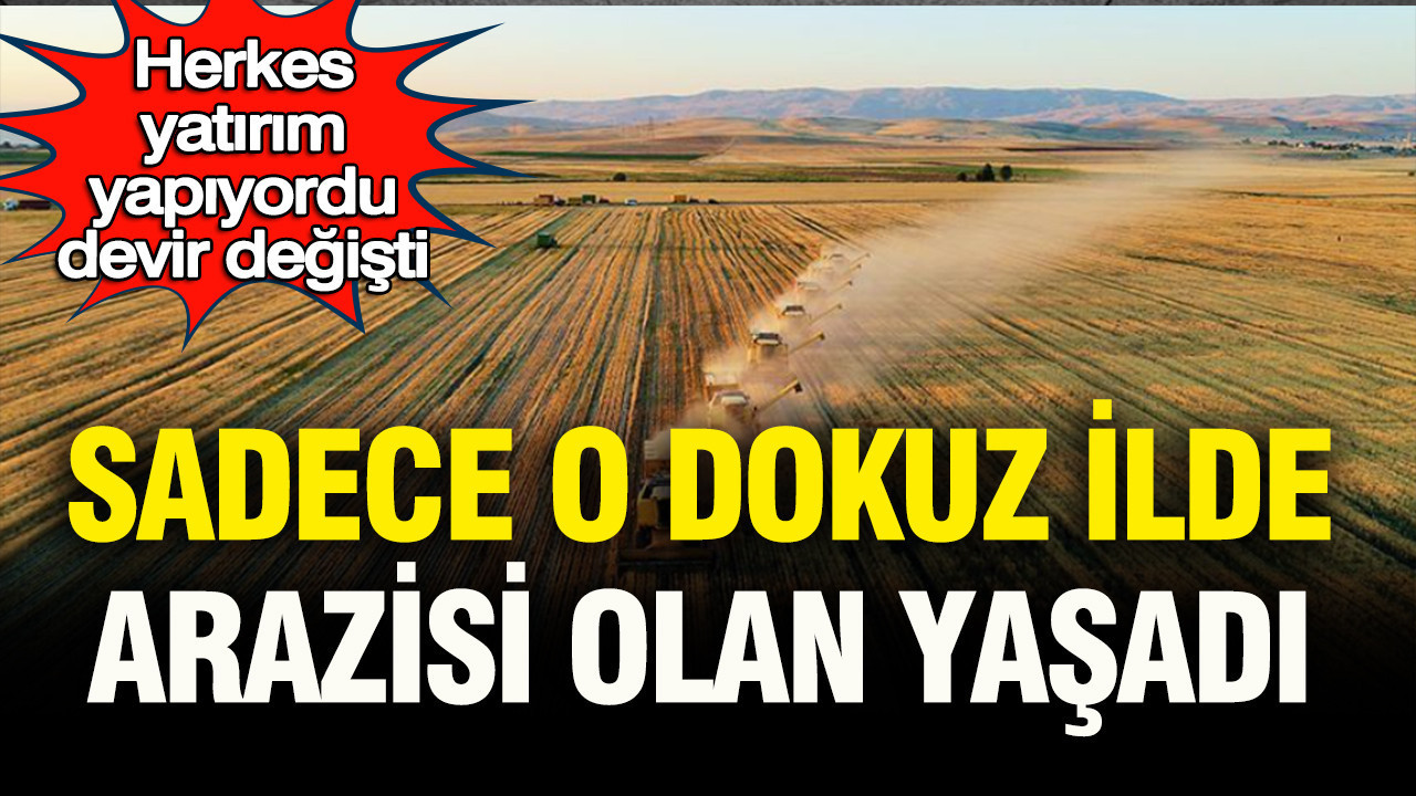 Herkes kapış kapış alıyordu, devir tamamen değişti: Sadece o 9 ilde arazisi olanlar yaşadı