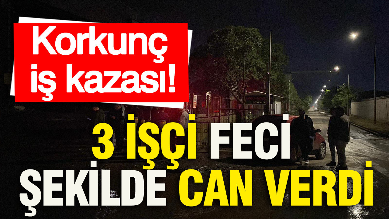 Korkunç iş kazası: 3 işçi feci şekilde can verdi