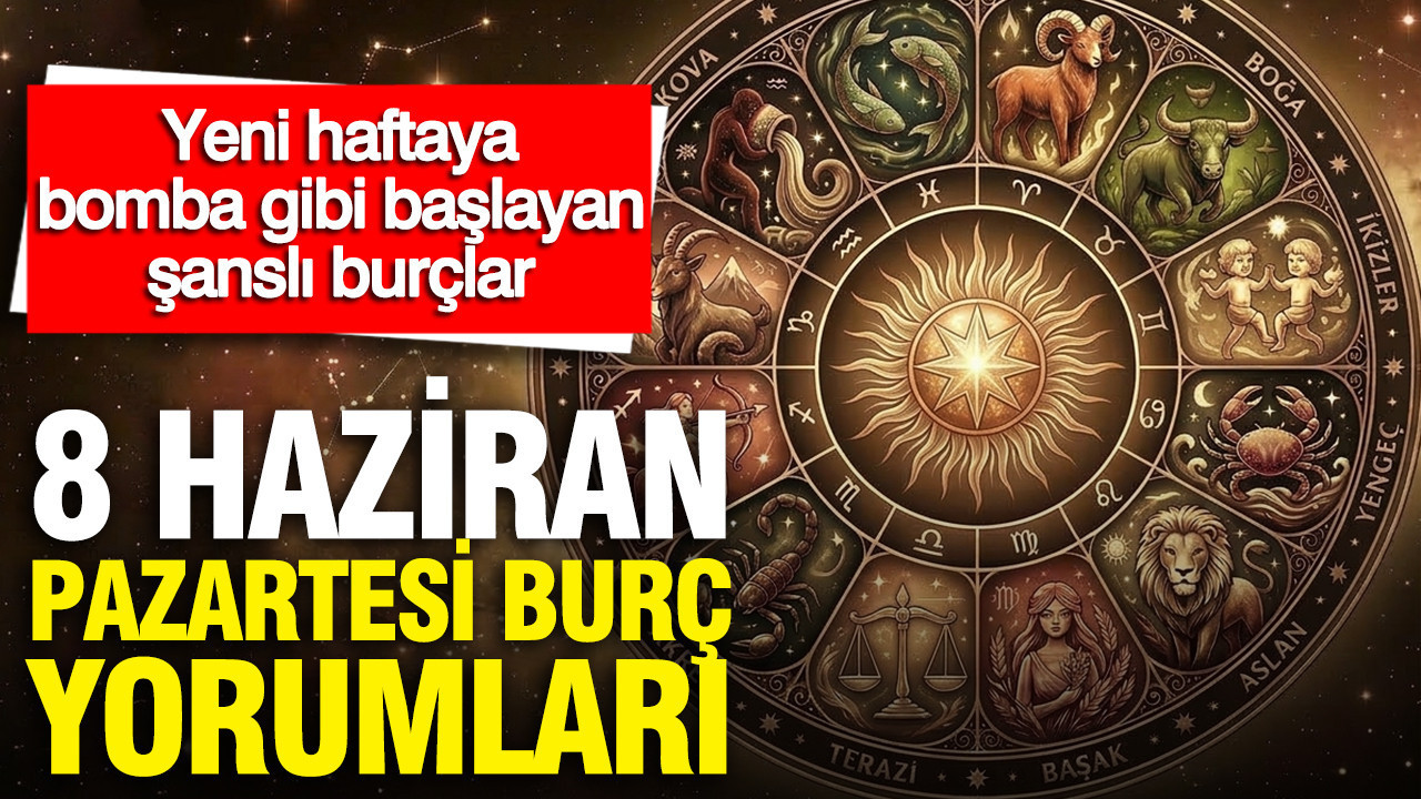 8 Haziran Pazartesi günlük burç yorumları: Yeni haftaya bomb