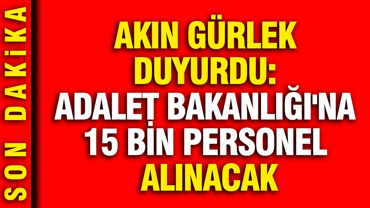 Akın Gürlek duyurdu: Adalet Bakanlığı'na 15 bin personel alınacak
