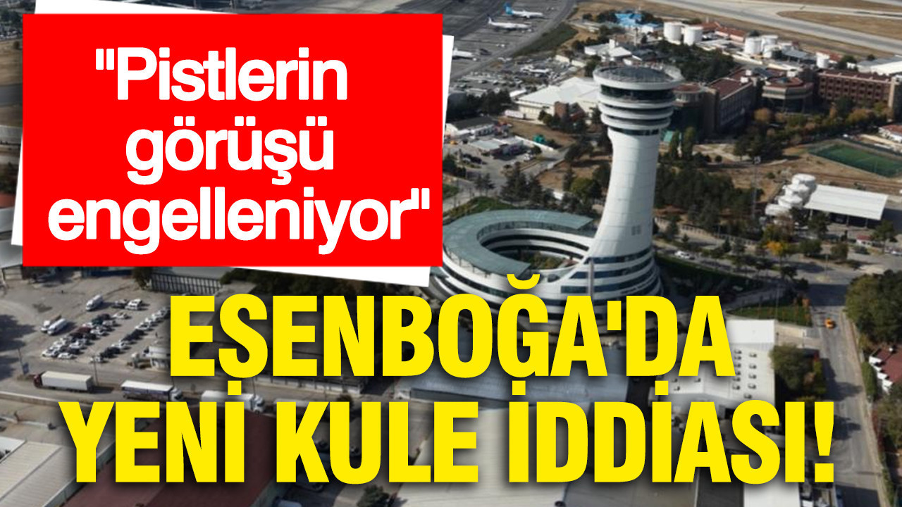 Deniz Yavuzyılmaz'dan Esenboğa'da yeni kule iddiası: Pistlerin görüşü engelleniyor